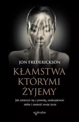 Kłamstwa, którymi żyjemy. Jak zmierzyć się z prawdą, zaakceptować siebie i zmienić swoje życie. Autor: Jon Frederickson. SmakLiter.pl Okładka książki Kłamstwa, którymi żyjemy. Jak zmierzyć się z prawdą, zaakceptować siebie i zmienić swoje życie