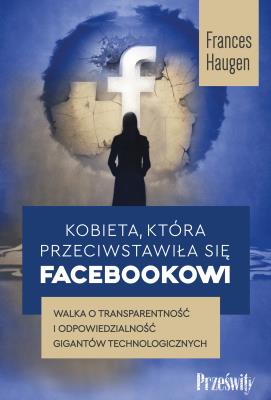 Kobieta, która przeciwstawiła się Facebookowi. Walka o transparentność i odpowiedzialność gigantów technologicznych. Autor: Haugen Frances. SmakLiter.pl Okładka książki Kobieta, która przeciwstawiła się Facebookowi. Walka o transparentność i odpowiedzialność gigantów technologicznych