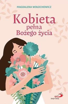 Kobieta pełna Bożego życia. Autor: Magdalena Wołochowicz. SmakLiter.pl Okładka książki Kobieta pełna Bożego życia