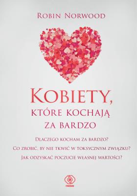 Kobiety, które kochają za bardzo. Autor: Robin Norwood. SmakLiter.pl Okładka książki Kobiety, które kochają za bardzo