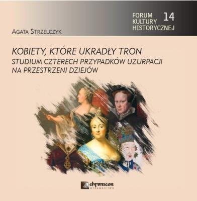 Kobiety, które ukradły tron. Studium czterech przypadków uzurpacji na przestrzeni dziejów. Autor: Strzelczyk Agata. SmakLiter.pl Okładka książki Kobiety, które ukradły tron. Studium czterech przypadków uzurpacji na przestrzeni dziejów