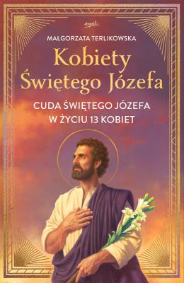 Okładka książki Kobiety Świętego Józefa. Cuda świętego Józefa w życiu 13 kobiet