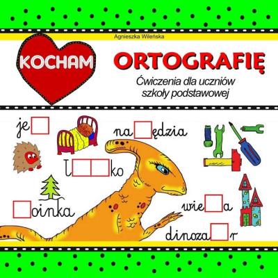 Kocham ortografię. Ćwiczenia dla uczniów SP. Autor: Wileńska Agnieszka. SmakLiter.pl Okładka książki Kocham ortografię. Ćwiczenia dla uczniów SP