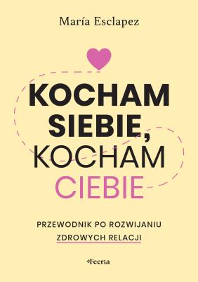 Kocham siebie, kocham ciebie. Przewodnik po rozwijaniu zdrowych relacji. Autor: Esclapez Maria. SmakLiter.pl Okładka książki Kocham siebie, kocham ciebie. Przewodnik po rozwijaniu zdrowych relacji