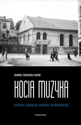 Kocia muzyka. Chóralna historia pogromu krakowskiego. Tom 1. Autor: Tokarska-Bakir Joanna. SmakLiter.pl Okładka książki Kocia muzyka. Chóralna historia pogromu krakowskiego. Tom 1