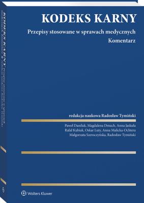 Kodeks Karny. Przepisy stosowane w sprawach medycznych. Komentarz. Autor: Daniluk Paweł, Tymiński Radosław, Anna Malicka-Ochtera, Magdalena Dmuch, Szeroczyńska Małgorzata, Oskar Luty, prof. Rafał Kubiak, Anna Jaskuła. SmakLiter.pl Okładka książki Kodeks Karny. Przepisy stosowane w sprawach medycznych. Komentarz