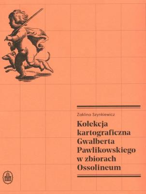 Kolekcja kartograficzna Gwalberta Pawlikowskiego w zbiorach Ossolineum. Autor: Szynkiewicz Żaklina. SmakLiter.pl Okładka książki Kolekcja kartograficzna Gwalberta Pawlikowskiego w zbiorach Ossolineum