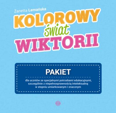 Okładka książki Kolorowy świat Wiktorii Pakiet dla uczniów ze specjalnymi potrzebami edukacyjnymi, szczególnie z niepełnosprawnością intelektualną w stopniu umiarkowanym i znacznym