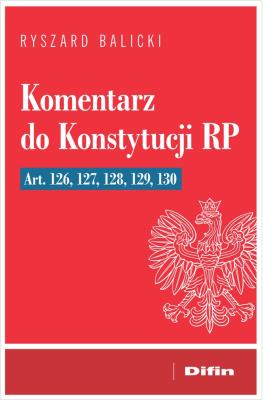 Komentarz do Konstytucji RP art. 126, 127, 128, 129, 130. Autor: Balicki Ryszard. SmakLiter.pl Okładka książki Komentarz do Konstytucji RP art. 126, 127, 128, 129, 130