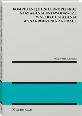Okładka książki Kompetencje Unii Europejskiej a działania ustawodawcze w sferze ustalania wynagrodzenia za pracę