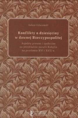 Konflikty o dziesięciny w dawnej Rzeczypospolitej. Aspekty prawne i społeczne na przykładzie parafii. Autor: Gołaszewski Łukasz. SmakLiter.pl Okładka książki Konflikty o dziesięciny w dawnej Rzeczypospolitej. Aspekty prawne i społeczne na przykładzie parafii
