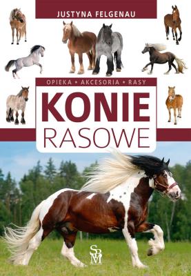 Konie rasowe. Opieka, akcesoria, rasy w.2022. Autor: Felgenau Justyna. SmakLiter.pl Okładka książki Konie rasowe. Opieka, akcesoria, rasy w.2022