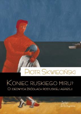 Koniec ruskiego miru? O ideowych źródłach rosyjskiej agresji. Autor: Skwieciński Piotr. SmakLiter.pl Okładka książki Koniec ruskiego miru? O ideowych źródłach rosyjskiej agresji