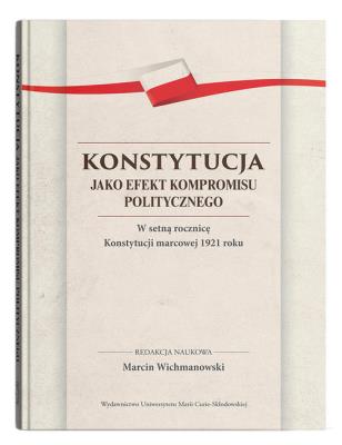 Okładka książki Konstytucja jako efekt kompromisu politycznego. W setną rocznicę Konstytucji marcowej 1921 roku