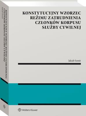 Okładka książki Konstytucyjny wzorzec reżimu zatrudnienia członków korpusu służby cywilnej