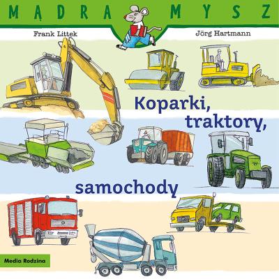 Koparki, traktory, samochody. Mądra Mysz. Autor: Frank Littek. SmakLiter.pl Okładka książki Koparki, traktory, samochody. Mądra Mysz