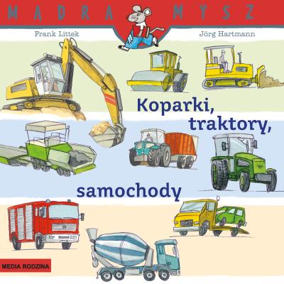 Koparki, traktory, samochody. Mądra Mysz. Autor: Frank Littek. SmakLiter.pl Okładka książki Koparki, traktory, samochody. Mądra Mysz