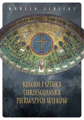 Kościół i sztuka chrześcijańska pierwszych wieków. Autor: Marcin Libicki. SmakLiter.pl Okładka książki Kościół i sztuka chrześcijańska pierwszych wieków