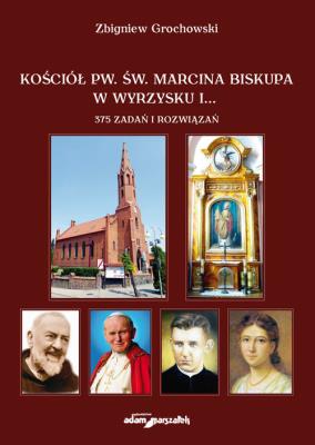 Kościół pw. św. Marcina Biskupa w Wyrzysku i 375 zadań i rozwiązań. Autor: Grochowski Zbigniew. SmakLiter.pl Okładka książki Kościół pw. św. Marcina Biskupa w Wyrzysku i 375 zadań i rozwiązań