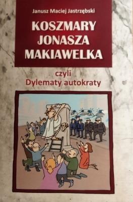Koszmary Jonasza Makiawelka czyli Dylematy autokraty. Autor: Jastrzębski Maciej Janusz. SmakLiter.pl Okładka książki Koszmary Jonasza Makiawelka czyli Dylematy autokraty