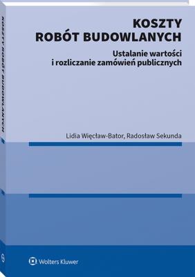 Koszty robót budowlanych. Ustalanie wartości i rozliczanie zamówień publicznych. Autor: Lidia Więcław-Bator, Radosław Sekunda. SmakLiter.pl Okładka książki Koszty robót budowlanych. Ustalanie wartości i rozliczanie zamówień publicznych