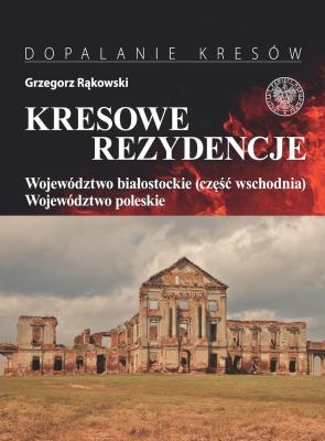 Kresowe rezydencje, t. 3: Województwo białostockie (część wschodnia) i woj. poleskie. Autor: Grzegorz Rąkowski. SmakLiter.pl Okładka książki Kresowe rezydencje, t. 3: Województwo białostockie (część wschodnia) i woj. poleskie