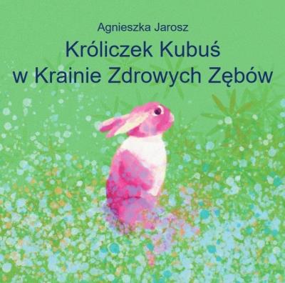 Króliczek Kubuś w Krainie Zdrowych Zębów. Autor: Agnieszka Jarosz. SmakLiter.pl Okładka książki Króliczek Kubuś w Krainie Zdrowych Zębów