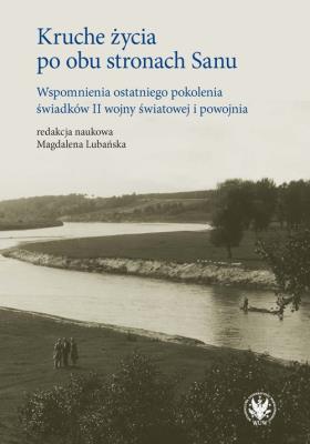Kruche życia po obu stronach Sanu. Wspomnienia ostatniego pokolenia świadków II wojny światowej i po. Autor:   Praca zbiorowa. SmakLiter.pl Okładka książki Kruche życia po obu stronach Sanu. Wspomnienia ostatniego pokolenia świadków II wojny światowej i po