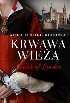 Krwawa Wieża. Tower of London. Autor: Zerling-Konopka Alina. SmakLiter.pl Okładka książki Krwawa Wieża. Tower of London