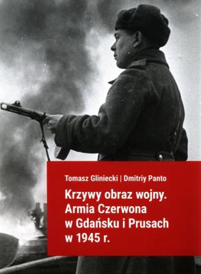 Krzywy obraz wojny Armia Czerwona w Gdańsku i Prusach w 1945 r.. Autor: Gliniecki Tomasz, Panto Dmitriy. SmakLiter.pl Okładka książki Krzywy obraz wojny Armia Czerwona w Gdańsku i Prusach w 1945 r.