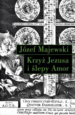 Krzyż Jezusa i ślepy Amor. Autor: Majewski Józef. SmakLiter.pl Okładka książki Krzyż Jezusa i ślepy Amor