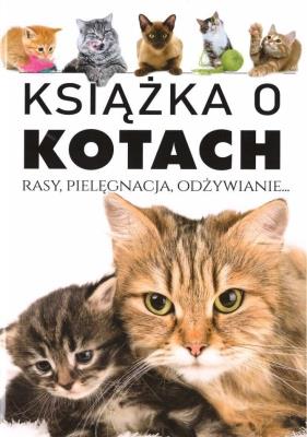 Książka o kotach. Rasy, pielęgnacja, odżywianie. Autor:   Praca zbiorowa. SmakLiter.pl Okładka książki Książka o kotach. Rasy, pielęgnacja, odżywianie
