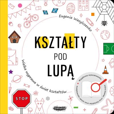 Kształty pod lupą. Wielka wyprawa w świat kształtów. Autor: Wasylczenko Eugenia. SmakLiter.pl Okładka książki Kształty pod lupą. Wielka wyprawa w świat kształtów