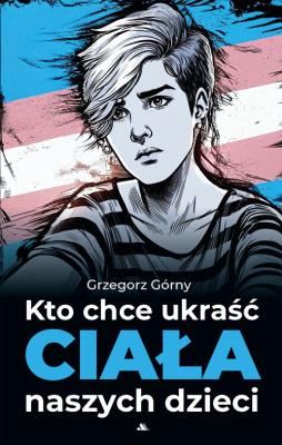 Kto chce ukraść ciała naszych dzieci. Autor: Grzegorz Górny. SmakLiter.pl Okładka książki Kto chce ukraść ciała naszych dzieci