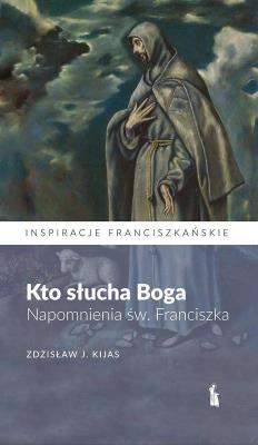 Kto słucha Boga. Napomnienia św. Franciszka. Autor: Zdzisław Józef Kijas OFMConv. SmakLiter.pl Okładka książki Kto słucha Boga. Napomnienia św. Franciszka