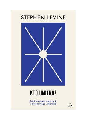 Kto umiera? Sztuka świadomego życia i umierania. Autor: Stephen Levine. SmakLiter.pl Okładka książki Kto umiera? Sztuka świadomego życia i umierania