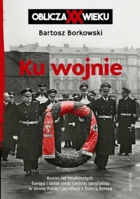Ku wojnie. Oblicza XX Wieku. Autor: Bartosz Borkowski. SmakLiter.pl Okładka książki Ku wojnie. Oblicza XX Wieku