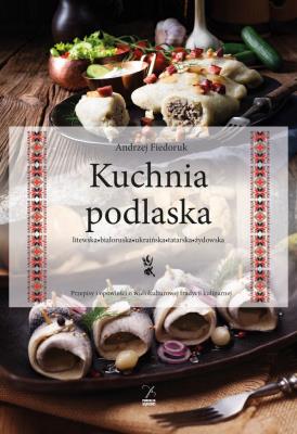 Kuchnia podlaska. Litewska-białoruska-ukraińska-tatarska-żydowska.. Autor: Andrzej Fiedoruk. SmakLiter.pl Okładka książki Kuchnia podlaska. Litewska-białoruska-ukraińska-tatarska-żydowska.