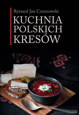 Kuchnia polskich Kresów. Autor: Czarnowski Ryszard Jan. SmakLiter.pl Okładka książki Kuchnia polskich Kresów