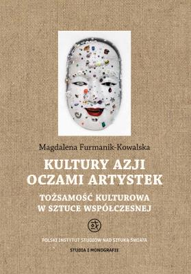 Kultury Azji oczami artystek. Tożsamość kulturowa w sztuce współczesnej. Studia i Monografie. Autor: Furmanik-Kowalska Magdalena. SmakLiter.pl Okładka książki Kultury Azji oczami artystek. Tożsamość kulturowa w sztuce współczesnej. Studia i Monografie
