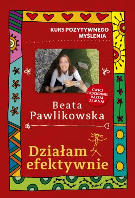 Kurs pozytywnego myślenia. Działam efektywnie. Autor: Beata Pawlikowska. SmakLiter.pl Okładka książki Kurs pozytywnego myślenia. Działam efektywnie