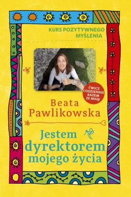 Kurs pozytywnego myślenia . Jestem dyrektorem .... Autor: Beata Pawlikowska. SmakLiter.pl Okładka książki Kurs pozytywnego myślenia . Jestem dyrektorem ...
