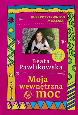 Kurs pozytywnego myślenia. Moja wewnętrzna moc. Autor: Beata Pawlikowska. SmakLiter.pl Okładka książki Kurs pozytywnego myślenia. Moja wewnętrzna moc