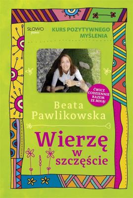 Kurs pozytywnego myślenia. Wierze w szczęście. Autor: Beata Pawlikowska. SmakLiter.pl Okładka książki Kurs pozytywnego myślenia. Wierze w szczęście