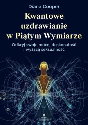 Kwantowe uzdrawianie w piątym wymiarze. Odkryj swoje moce, doskonałość i wyższą seksualność. Autor: Diana Cooper. SmakLiter.pl Okładka książki Kwantowe uzdrawianie w piątym wymiarze. Odkryj swoje moce, doskonałość i wyższą seksualność