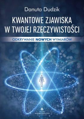 Kwantowe zjawiska w twojej rzeczywistości. Odkrywanie nowych wymiarów. Autor: Danuta Dudzik. SmakLiter.pl Okładka książki Kwantowe zjawiska w twojej rzeczywistości. Odkrywanie nowych wymiarów