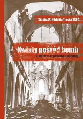Kwiaty pośród bomb. Dziennik zakrystianki... Autor: Siostra M. Hildelita Troska SSND. SmakLiter.pl Okładka książki Kwiaty pośród bomb. Dziennik zakrystianki..