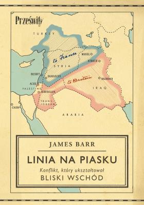 Linia na piasku. Konflikt, który ukształtował Bliski Wschód. Autor: Barr James. SmakLiter.pl Okładka książki Linia na piasku. Konflikt, który ukształtował Bliski Wschód