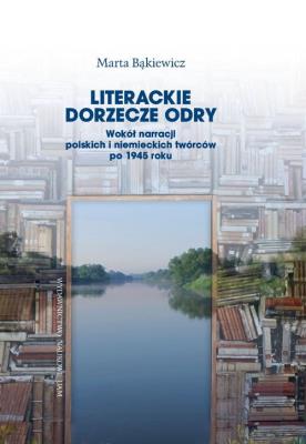 Okładka książki Literackie dorzecze Odry. Wokół narracji polskich i niemieckich twórców po 1945 roku