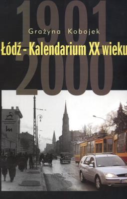 Łódź-Kalendarium XX wieku. Autor: Kobojek Grażyna. SmakLiter.pl Okładka książki Łódź-Kalendarium XX wieku